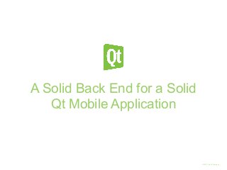 © 2013 The Qt Company 
A Solid Back End for a Solid 
Qt Mobile Application 
 