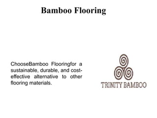 Bamboo Flooring
ChooseBamboo Flooringfor a
sustainable, durable, and cost-
effective alternative to other
flooring materials.
 