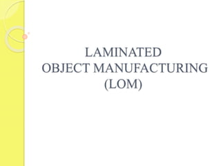 LAMINATED
OBJECT MANUFACTURING
(LOM)
 
