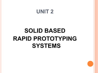 UNIT 2
SOLID BASED
RAPID PROTOTYPING
SYSTEMS
 