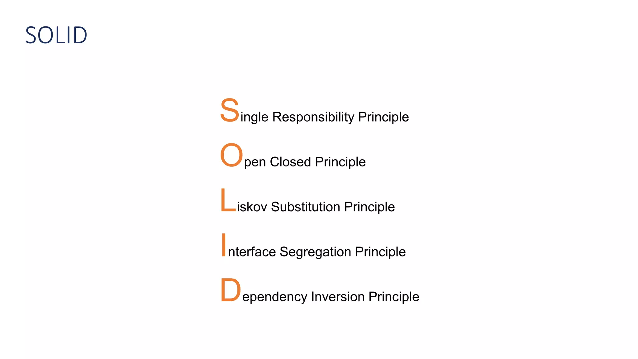 SOLID
Single Responsibility Principle
Open Closed Principle
Liskov Substitution Principle
Interface Segregation Principle
Dependency Inversion Principle
 