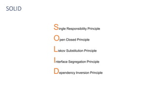 SOLID
Single Responsibility Principle
Open Closed Principle
Liskov Substitution Principle
Interface Segregation Principle
Dependency Inversion Principle
 