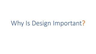 Why Is Design Important?
 