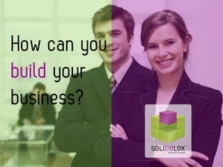 1
How can you
build your
business?
 