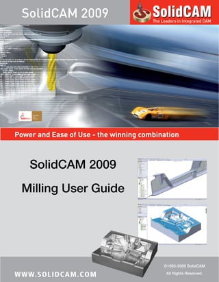 SolidCAM 2009                        The Leaders in Integrated CAMPower and Ease of Use - the winning combination     SolidCAM 2009  Milling User Guide                                            ©1995-2009 SolidCAMWW W. S O L I D C A M . C O M                All Rights Reserved. 