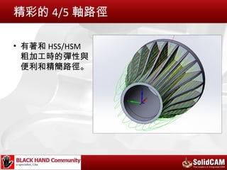 精彩的 4/5 軸路徑

• 有著和 HSS/HSM
  粗加工時的彈性與
  便利和精簡路徑。
 
