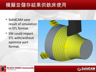 模擬並儲存結果供銑床使用

• SolidCAM save
  result of simulation
  in STL format.
• SW could import
  STL with/without
  optimize part
  format.
 