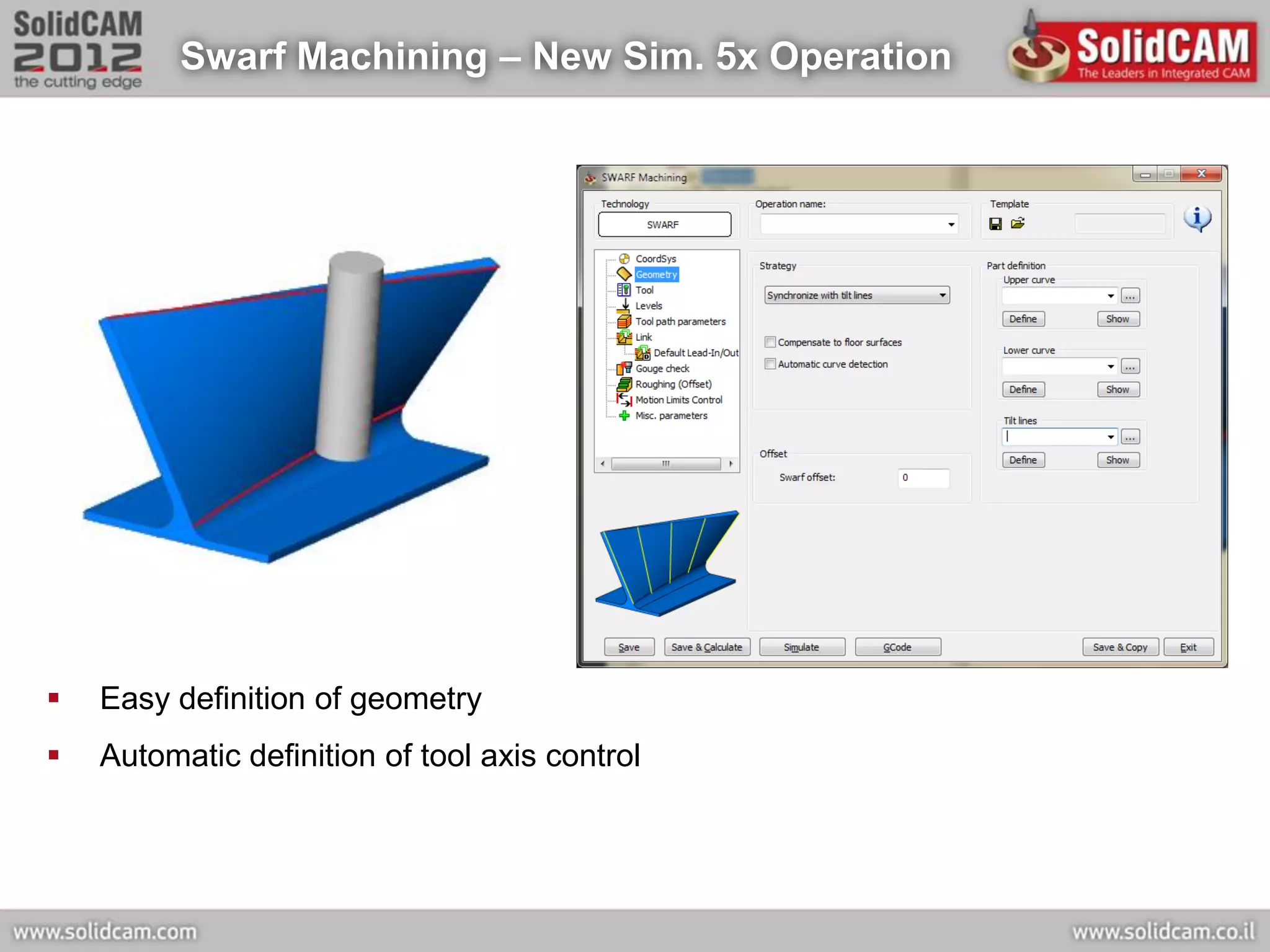 Swarf Machining – New Sim. 5x Operation




   Easy definition of geometry
   Automatic definition of tool axis control
 
