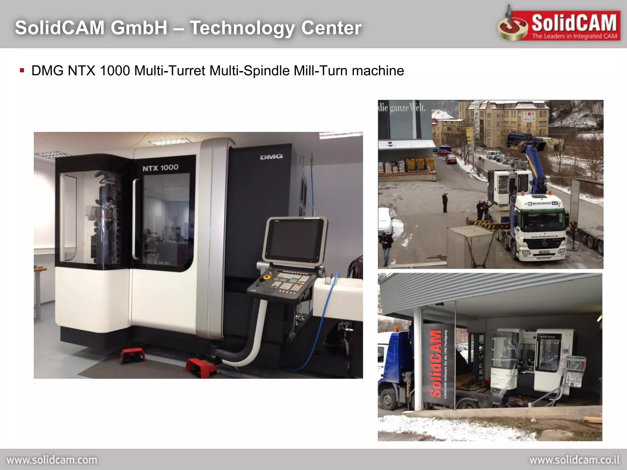 SolidCAM GmbH – Technology Center

 DMG NTX 1000 Multi-Turret Multi-Spindle Mill-Turn machine
 