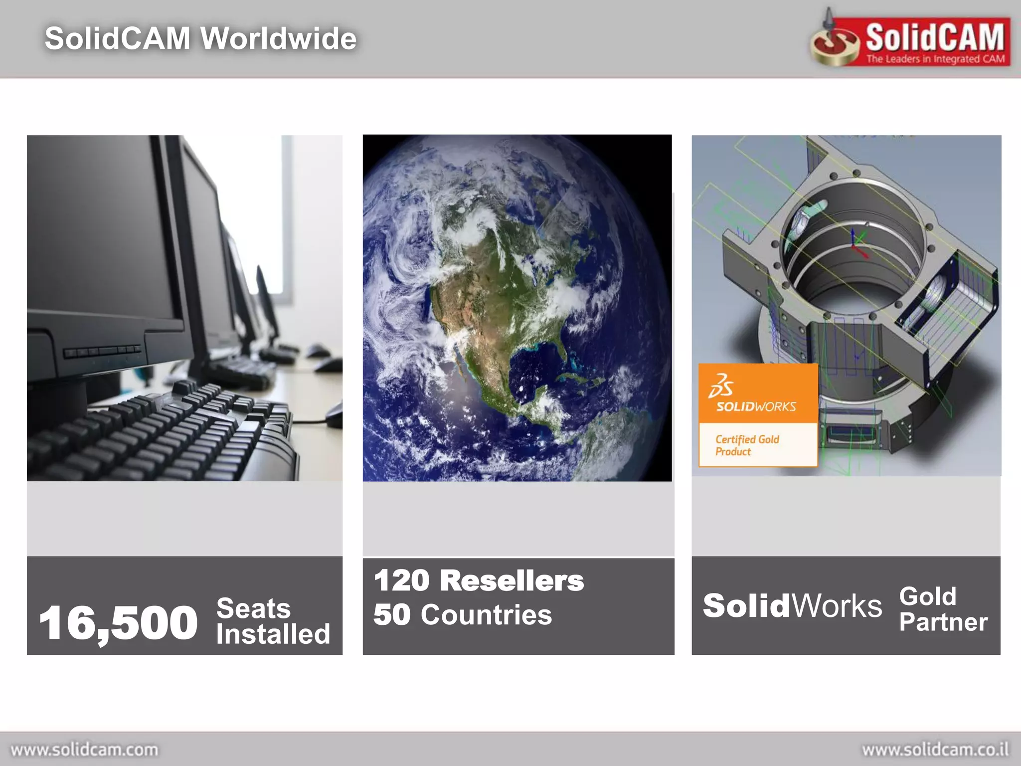 SolidCAM Worldwide




                     120 Resellers
                                     SolidWorks   Gold
16,500   Seats
         Installed
                     50 Countries                 Partner
 