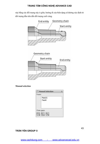 TRUNG TÂM CÔNG NGHỆ ADVANCE CAD
43
TRẦN YẾN GROUP ©
này bằng các đối tượng này ở giữa, hướng đi của biên dạng sẽ đường xác định từ
đối tượng đầu tiên đến đối tượng cuối cùng.
Manual selection
www.cachdung.com - www.advancecad.edu.vn
 