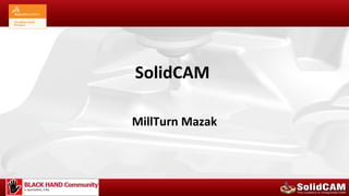 SolidCAM

MillTurn Mazak
 