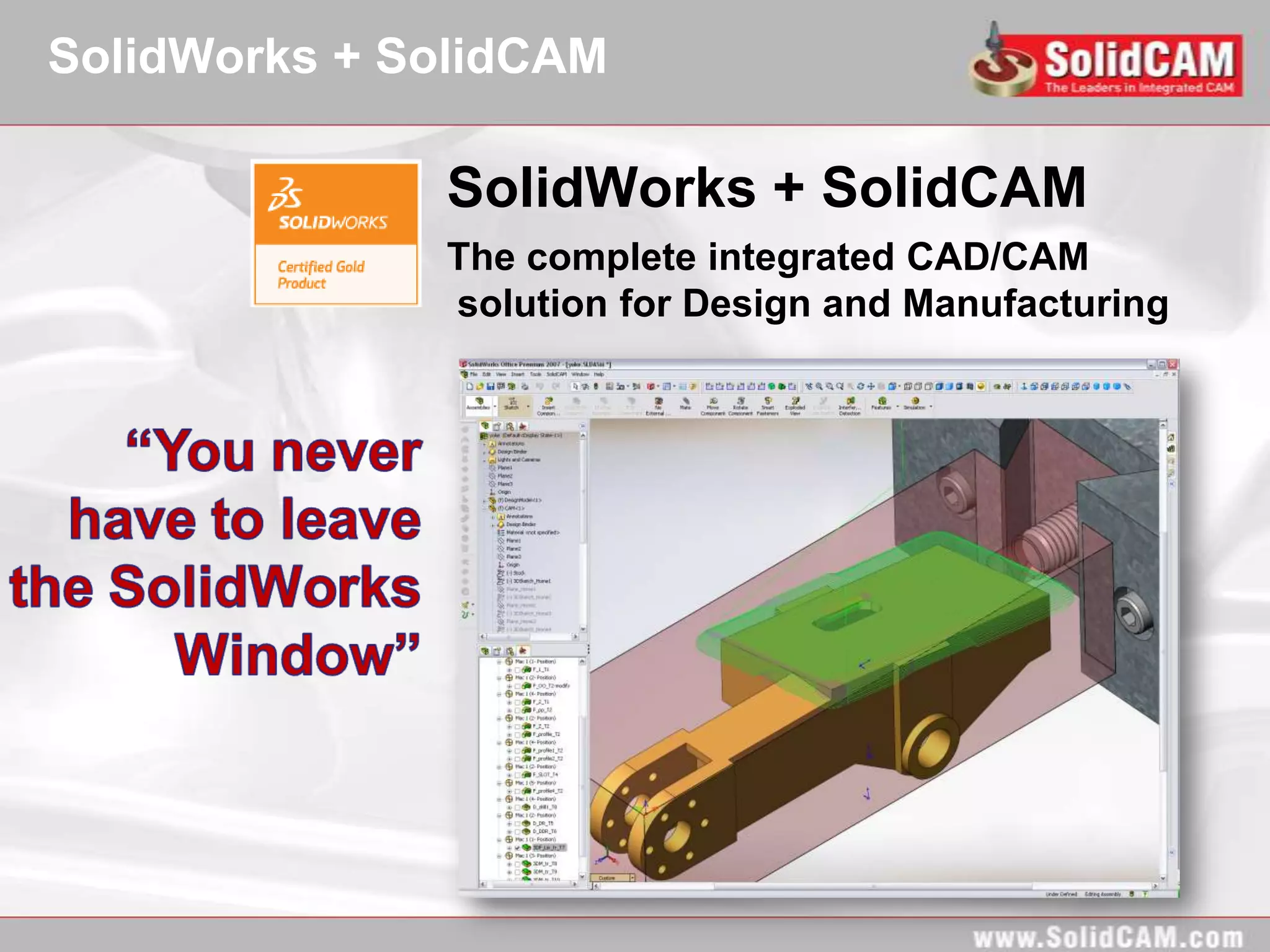 SolidWorks + SolidCAM

              SolidWorks + SolidCAM
              The complete integrated CAD/CAM
              solution for Design and Manufacturing
 