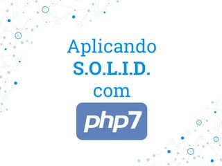 Aplicando
S.O.L.I.D.
com
PHP7
 