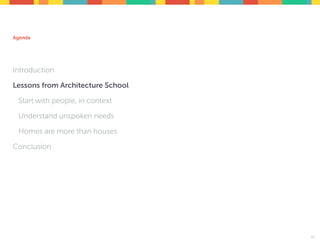 Agenda
Introduction
Lessons from Architecture School
Start with people, in context
Understand unspoken needs
Homes are more than houses
Conclusion
11
 