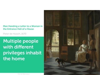 Man Handing a Letter to a Woman in
the Entrance Hall of a House
Pieter de Hooch, 1670
20From the Rijksmuseum
Multiple people
with different
privileges inhabit
the home
 
