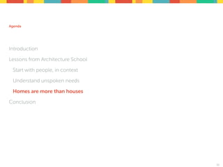 Agenda
Introduction
Lessons from Architecture School
Start with people, in context
Understand unspoken needs
Homes are more than houses
Conclusion
32
 