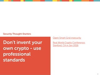 Security Thought-Starters
Don’t invent your
own crypto - use
professional
standards
38
Open Smart Grid insecurity
Real World Crypto Conference:
Stanford, CA in Jan 2016
38
 