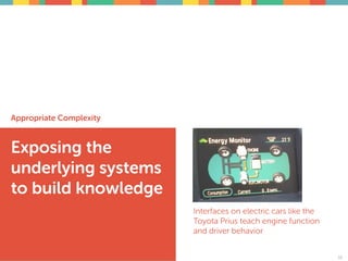 Appropriate Complexity
Exposing the
underlying systems
to build knowledge
39
Interfaces on electric cars like the
Toyota Prius teach engine function
and driver behavior
39
 