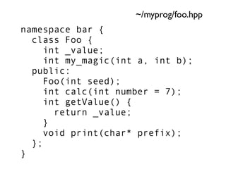 ~/myprog/foo.hpp
namespace bar {
  class Foo {
     int _value;
     int my_magic(int a, int b);
  public:
     Foo(int se...