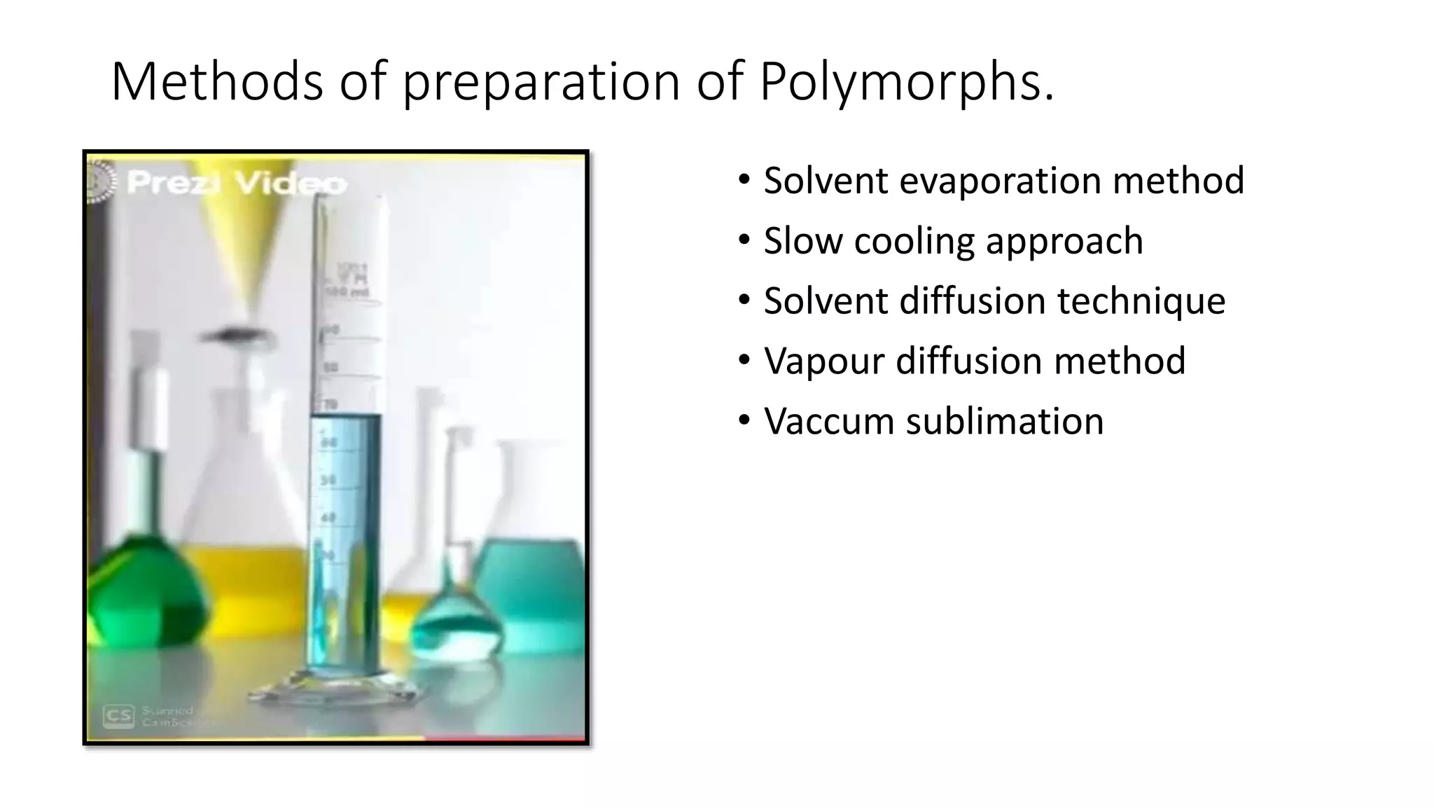 Methods of preparation of Polymorphs.
• Solvent evaporation method
• Slow cooling approach
• Solvent diffusion technique
• Vapour diffusion method
• Vaccum sublimation
 