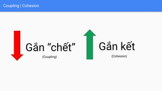 Coupling | Cohesion
Gắn “chết” Gắn kết
(Coupling) (Cohesion)
 