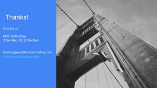 Thanks!
Contact us:
KMS Technology
2 Tản Viên, P.2, Q.Tân Bình
khoimnguyen@kms-technology.com
www.kms-technology.com
 