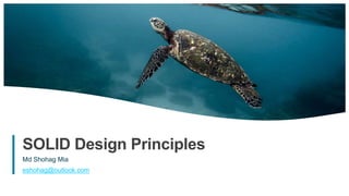 1
SOLID Design Principles
Md Shohag Mia
eshohag@outlook.com
 