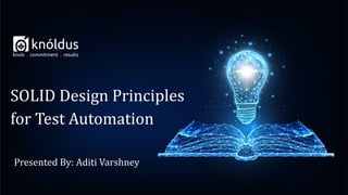 Presented By: Aditi Varshney
SOLID Design Principles
for Test Automation
 