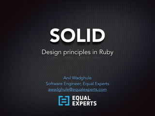 SOLID
Anil Wadghule
Software Engineer, Equal Experts
awadghule@equalexperts.com
Design principles in Ruby
 