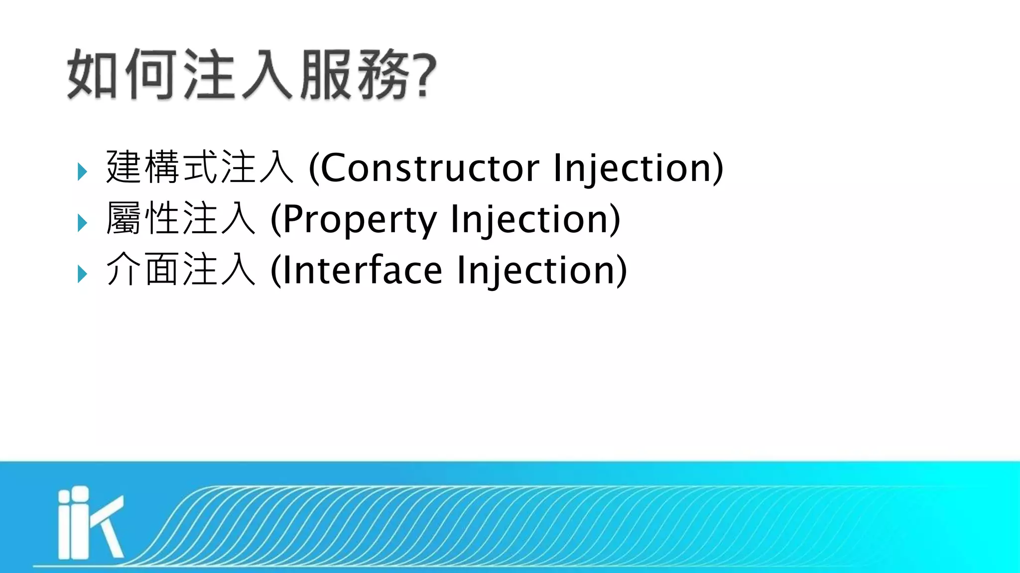  建構式注入 (Constructor Injection)
 屬性注入 (Property Injection)
 介面注入 (Interface Injection)
 