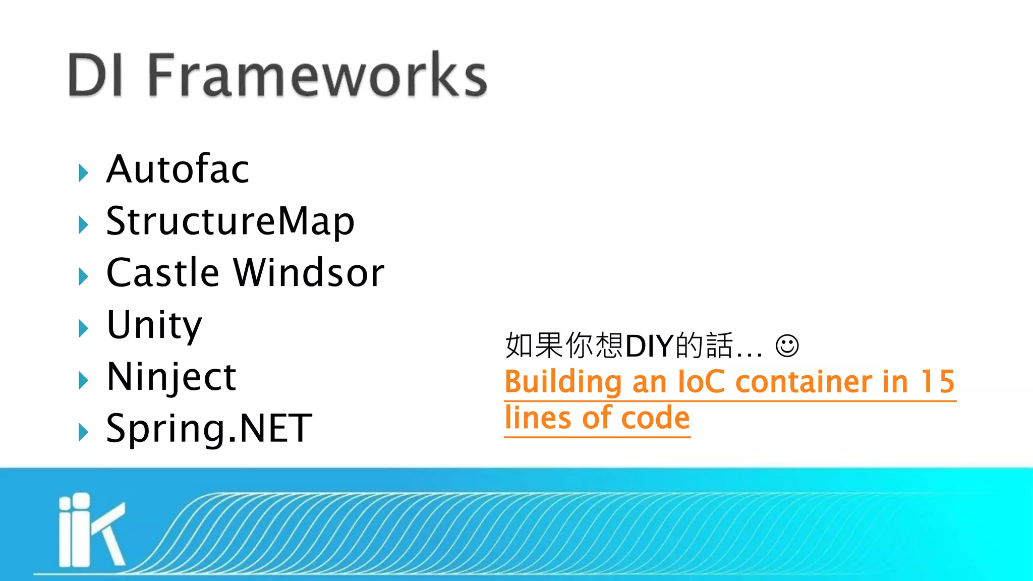  Autofac
 StructureMap
 Castle Windsor
 Unity
 Ninject
 Spring.NET
如果你想DIY的話… 
Building an IoC container in 15
lines of code
 