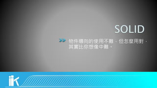 物件導向的使用不難，但怎麼用對，
其實比你想像中難。
 