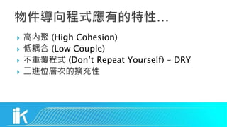  高內聚 (High Cohesion)
 低耦合 (Low Couple)
 不重覆程式 (Don’t Repeat Yourself) – DRY
 二進位層次的擴充性
 