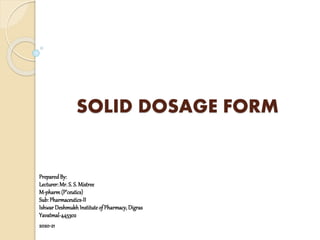 SOLID DOSAGE FORM
PreparedBy:
Lecturer:Mr. S. S. Mistree
M-pharm(P’ceutics)
Sub:Pharmaceutics-II
IshwarDeshmukhInstitute of Pharmacy, Digras
Yavatmal-445302
2020-21
 