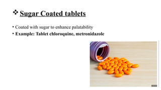 Sugar Coated tablets
• Coated with sugar to enhance palatability
• Example: Tablet chloroquine, metronidazole
 