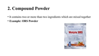 2. Compound Powder
• It contains two or more than two ingredients which are mixed together
• Example: ORS Powder
 