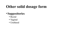 Other solid dosage form
•Suppositories
• Rectal
• Vaginal
• Uretheral
 