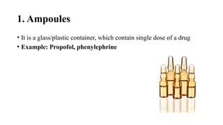 1. Ampoules
• It is a glass/plastic container, which contain single dose of a drug
• Example: Propofol, phenylephrine
 