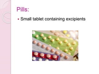 Pills:
 Small tablet containing excipients
 