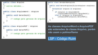 As classes ArquivoWord e ArquivoPDF
são extensões da classe Arquivo, porém
não usam o polimorfismo
LSP - Código Ruim
 