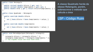 A classe Quadrado herda da
classe Retangulo, porém,
sobrescreve o método que
calcula a área
LSP - Código Ruim
 