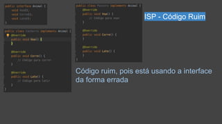 Código ruim, pois está usando a interface
da forma errada
ISP - Código Ruim
 