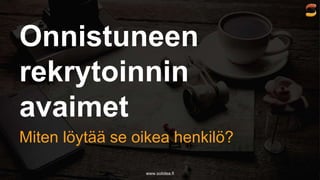 www.solidea.fi
Onnistuneen
rekrytoinnin
avaimet
Miten löytää se oikea henkilö?
 