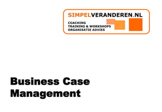 Business Case Management SIMPELVERANDEREN.NL COACHING TRAINING & WORKSHOPS ORGANISATIE ADVIES 