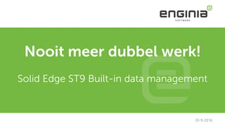 Nooit meer dubbel werk!
Solid Edge ST9 Built-in data management
20-9-2016
 