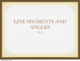LINE SEGMENTS AND
                                 ANGLES
                                  21.3




Tuesday, August 11, 2009
 