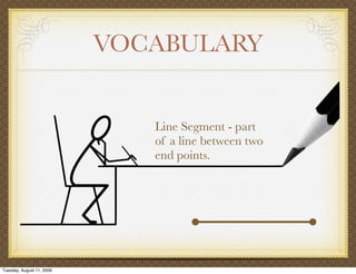 VOCABULARY


                              Line Segment - part
                              of a line between two
                              end points.




Tuesday, August 11, 2009
 