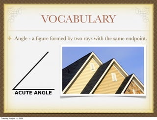 VOCABULARY
              Angle - a ﬁgure formed by two rays with the same endpoint.




Tuesday, August 11, 2009
 