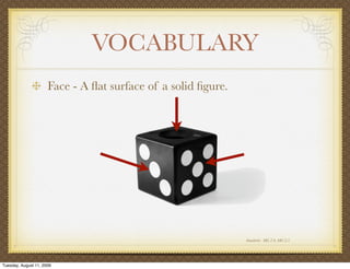 VOCABULARY
                      Face - A ﬂat surface of a solid ﬁgure.




                                                               Standards: MG 2.0, MG 2.5




Tuesday, August 11, 2009
 
